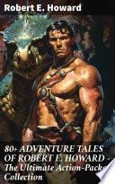 80+ ADVENTURE TALES OF ROBERT E. HOWARD - The Ultimate Action-Packed Collection