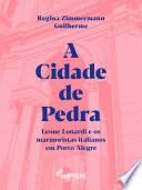 A Cidade de Pedra: Leone Lonardi e os marmoristas italianos em Porto Alegre