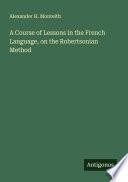 A Course of Lessons in the French Language, on the Robertsonian Method