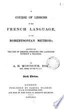 A course of lessons in the French language, on the Robertsonian method