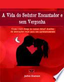 A Vida do Sedutor Encantador e sem Vergonha