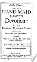 Ancilla pietatis; or, the Hand-maid to private devotion ... The ninth edition carefully corrected