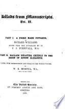 Ballads from Manuscripts: pt. 1. A poore mans pittance, by Richard Williams, edited from the autograph ms. by F.J. Furnivall. pt. 2. Ballads relating chiefly to the reign of Queen Elizabeth, edited, with introduction and notes to the whole volume, by W.R. Morfill