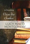 Casa dos sonhos: a vida de Lucy Maud Montgomery