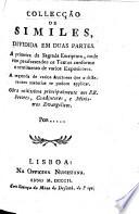 Collecção de similes, dividida em duas partes. A primeira da Sagrada Escriptura, onde vão parafraseados os textos conforme o sentimento de varios expositores. A segunda de varios auctores ... Por ......