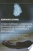 Como Superar a Ansiedade, Depressão e Estresse : Uma Jornada de Esperança e Renovação