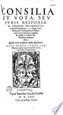 Consilia et vota, seu iuris responsa D. Thomae Grammatici Patricij Neapolitani, V. I. D. regij consiliarij, tam ciuilia, quam criminalia in vnum volumen congesta, & publicae vtilitati studiosorum omnium edita : quibus etiam accesserunt eiusdem quaestiones, nunc demum summa cum diligentia, quàm vnquam antehac excusa, cum indice locupletissimo