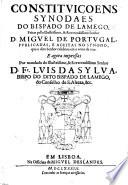 Constituiçoens Synodaes do Bispado de Lamego, feitas pello ... Senhor D. Miguel de Portugal ... e agora impressas por mandado do ... Senhor D. Fr. Luiz da Sylva, Bispo do dito bispado de Lamego. [With a preface by him.]