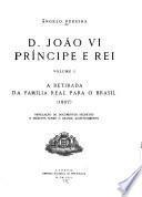 D. João VI principe e rei: A retirada da familia real para o Brasil, 1807. Revelação de documentos secretos e inéditos sobre o grande acontecimento