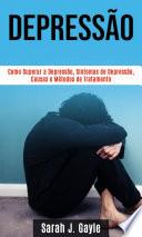 Depressão: Como Superar a Depressão, Sintomas de Depressão, Causas e Métodos de Tratamento