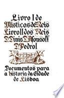 Documentos para a historia da cidade de Lisboa: Livro I de misticos de reis. Livro II dos reis D. Dinis, D. Afonso IV, D. Pedro I
