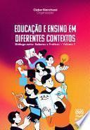 EDUCAÇÃO E ENSINO EM DIFERENTES CONTEXTOS: Diálogo entre Saberes e Práticas – Volume 1
