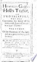 Heaven's Glory; Hell's Terror. Or Two Treatises: the One Concerning the Glory of the Saints with Jesus Christ as a Spur to Duty: the Other of the Torments of the Damned, as a Preservative Against Security. By ... Christopher Love ..