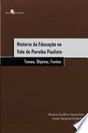 História da Educação no Vale do Paraíba Paulista: Temas, objetos e fontes