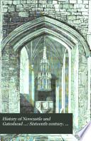 History of Newcastle and Gateshead ...: Sixteenth century. 1885