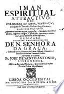 Iman espiritual, attractivo dos coraçoens ao amor, veneraçaō e sequito da Terceira Ordem Augustiniana, dividido em duas partes, a primeira contèm a origem, progressos, e felicidades de mesma Ordem; a segunda a Regra, Cōstituiçōes, exercicios, e ceremonias que os Terceiros devem observar ... Author o Padre Fr. José de Santo Antonio