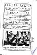 Italia sacra sive De Episcopis Italiae, et insularum adjacentium, rebusque ab iis praeclare gestis, deducta serie ad nostram usque aetatem. Opus singulare provinciis 20. distinctum, in quo ecclesiarum origines, urbium conditiones, principum donationes, recondita monumenta in lucem proferuntur. Tomus primus [-decimus] ... Auctore d. Ferdinando Ughello Florentino ..