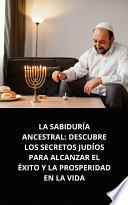 Livro LA SABIDURÍA ANCESTRAL: DESCUBRE LOS SECRETOS JUDÍOS PARA ALCANZAR EL ÉXITO Y LA PROSPERIDAD EN LA VIDA