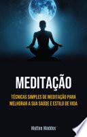 Meditação: Técnicas Simples De Meditação Para Melhorar A Sua Saúde E Estilo De Vida