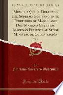 Livro Memoria Que el Delegado del Supremo Gobierno en el Territorio de Magallanes Don Mariano Guerrero Bascuñán Presenta al Señor Ministro de Colonización, Vol. 1 (Classic Reprint)
