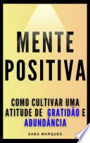 Mente Positiva, Vida Positiva: Como Cultivar uma atitude de Gratidão e Abundância (3º EDIÇÃO)