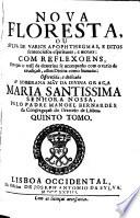 Nova floresta, ou Sylva de varios apophthegmas, editos sentenciosos espirituaes, e moraes, com reflexoens, em que o util da doutrina se acompanha com o vario da erudiçaō, assim divina, como humana ...