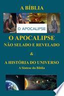 O APOCALIPSE NÃO SELADO E REVELADO & A HISTÓRIA DO UNIVERSO A Síntese da Bíblia