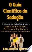 O Guia Científico da Sedução Atrair Mulheres, Flertar com Confiança e Criar Conexões Verdadeiras