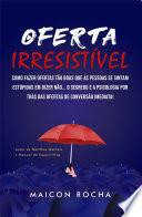 Oferta Irresistível: Como Fazer Ofertas Tão Boas Que as Pessoas se Sintam Estúpidas em Dizer Não... O Segredo e a Psicologia Por Trás Das Ofertas de Conversão Imediata!