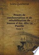 Proc?s de condamnation et de r?habilitation de Jeanne d'Arc, dite La Pucelle