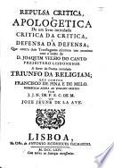 Repulsa critica e apologetica de um livro intitulado “Critica da critica, e defensa da defensa,” que contra dois Transtaganos escreveo um anonimo com o nome de Joaquim Velho do Canto ... á favor de Poema intitulado “Triunfo da Religiam,” que compoz F. de Pina e de Melo, oferecida ... por J. J. N. de F. S. C. de M. ou Jozé Jeune de la Ave
