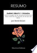 RESUMO - Daring Greatly / Ousadia: Como a coragem de ser vulnerável transforma o nosso modo de viver, de amar, de ser pai e de liderar por Brené Brown
