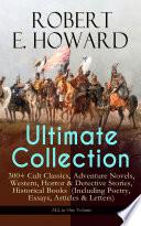 ROBERT E. HOWARD Ultimate Collection – 300+ Cult Classics, Adventure Novels, Western, Horror & Detective Stories, Historical Books (Including Poetry, Essays, Articles & Letters) - ALL in One Volume