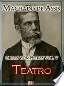 Teatro de Machado de Assis - Obras Completas [Ilustrado, Notas, Biografia com Análises e Críticas] - Vol. V