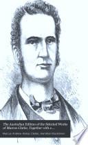 The Australian Edition of the Selected Works of Marcus Clarke, Together with a Biography and Monograph of the Deceased Author