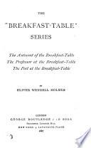 The Breakfast-table Series: The Autocrat of the Breakfast-table, The Professor at the Breakfast-table, The Poet at the Breakfast-table ...