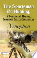 The Sportsman On Hunting, A Sportsman's Manual, Commonly Called Cynegeticus