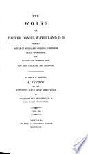 The Works of the Rev. Daniel Waterland, D.D., Formerly Master of Magdalene College, Cambridge, Canon of Windsor, and Archdeacon of Middlesex, Now First Collected and Arranged. To which is Prefixed a Review of the Author's Life and Writings by William Van Mildert, D.D., Lord Bishop of Llandaff: A general index to the works of the Rev. Daniel Waterland, D.D., and to The review of the author's life and writings by William van Mildert