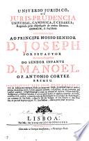 Universo juridico, ou juris-prudencia universal, canonica, e cesarea, regulada pelas disposiçoẽs de ambos direitos, commum, e patrio, etc