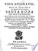 Vida admiravel e morte precioza da bemaventurada Santa Roza de Santa Maria, ... Tradusida em Portugues pello R. P. ... Domingos Freire