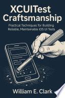 XCUITest Craftsmanship: Practical Techniques for Building Reliable, Maintainable iOS UI Tests